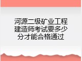 河源二级矿业工程建造师考试要多少分才能合格通过
