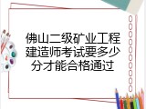 佛山二级矿业工程建造师考试要多少分才能合格通过