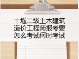 十堰二级土木建筑造价工程师报考要怎么考试何时考试