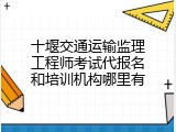 十堰交通运输监理工程师考试代报名和培训机构哪里有