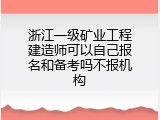 浙江一级矿业工程建造师可以自己报名和备考吗不报机构