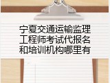 宁夏交通运输监理工程师考试代报名和培训机构哪里有