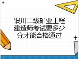 银川二级矿业工程建造师考试要多少分才能合格通过