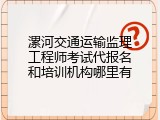 漯河交通运输监理工程师考试代报名和培训机构哪里有