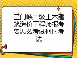 三门峡二级土木建筑造价工程师报考要怎么考试何时考试