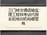 三门峡交通运输监理工程师考试代报名和培训机构哪里有