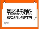 梧州交通运输监理工程师考试代报名和培训机构哪里有