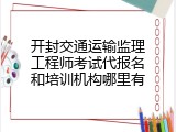 开封交通运输监理工程师考试代报名和培训机构哪里有
