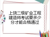 上饶二级矿业工程建造师考试要多少分才能合格通过