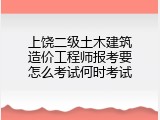 上饶二级土木建筑造价工程师报考要怎么考试何时考试