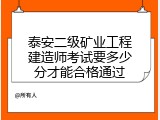 泰安二级矿业工程建造师考试要多少分才能合格通过