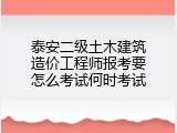 泰安二级土木建筑造价工程师报考要怎么考试何时考试