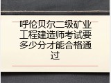 呼伦贝尔二级矿业工程建造师考试要多少分才能合格通过