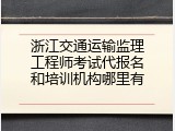 浙江交通运输监理工程师考试代报名和培训机构哪里有