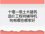 十堰一级土木建筑造价工程师辅导机构有哪些哪家好