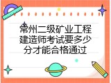 常州二级矿业工程建造师考试要多少分才能合格通过