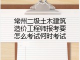 常州二级土木建筑造价工程师报考要怎么考试何时考试