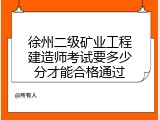 徐州二级矿业工程建造师考试要多少分才能合格通过