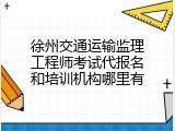 徐州交通运输监理工程师考试代报名和培训机构哪里有