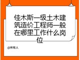 佳木斯一级土木建筑造价工程师一般在哪里工作什么岗位