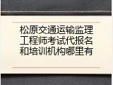 松原交通运输监理工程师考试代报名和培训机构哪里有