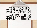 宝坻区二级水利水电建造工程师考到证后好找好工作吗(宝坻水利二建前景)