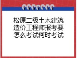 松原二级土木建筑造价工程师报考要怎么考试何时考试