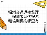 福州交通运输监理工程师考试代报名和培训机构哪里有