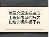 福建交通运输监理工程师考试代报名和培训机构哪里有