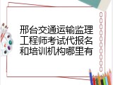 邢台交通运输监理工程师考试代报名和培训机构哪里有