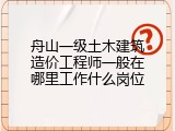 舟山一级土木建筑造价工程师一般在哪里工作什么岗位