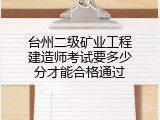 台州二级矿业工程建造师考试要多少分才能合格通过