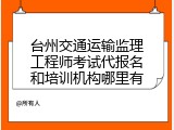台州交通运输监理工程师考试代报名和培训机构哪里有