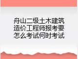 舟山二级土木建筑造价工程师报考要怎么考试何时考试