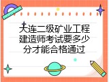 大连二级矿业工程建造师考试要多少分才能合格通过