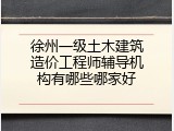 徐州一级土木建筑造价工程师辅导机构有哪些哪家好