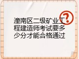 潼南区二级矿业工程建造师考试要多少分才能合格通过