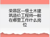 荣昌区一级土木建筑造价工程师一般在哪里工作什么岗位