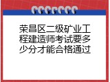 荣昌区二级矿业工程建造师考试要多少分才能合格通过