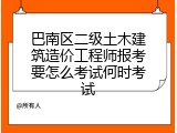 巴南区二级土木建筑造价工程师报考要怎么考试何时考试