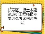 长寿区二级土木建筑造价工程师报考要怎么考试何时考试