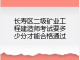 长寿区二级矿业工程建造师考试要多少分才能合格通过