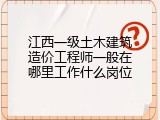 江西一级土木建筑造价工程师一般在哪里工作什么岗位