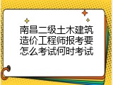 南昌二级土木建筑造价工程师报考要怎么考试何时考试