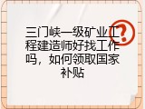 三门峡一级矿业工程建造师好找工作吗，如何领取国家补贴