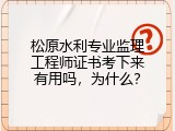 松原水利专业监理工程师证书考下来有用吗，为什么？