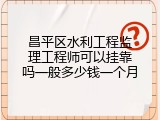 昌平区水利工程监理工程师可以挂靠吗一般多少钱一个月