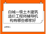 白城一级土木建筑造价工程师辅导机构有哪些哪家好