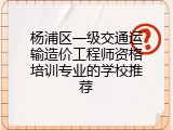杨浦区一级交通运输造价工程师资格培训专业的学校推荐
