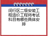 闵行区二级安装工程造价工程师考试科目有哪些具体安排